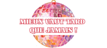 Mieux vaut tard que jamais !